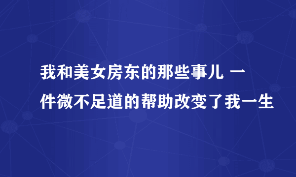 我和美女房东的那些事儿 一件微不足道的帮助改变了我一生