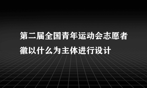 第二届全国青年运动会志愿者徽以什么为主体进行设计