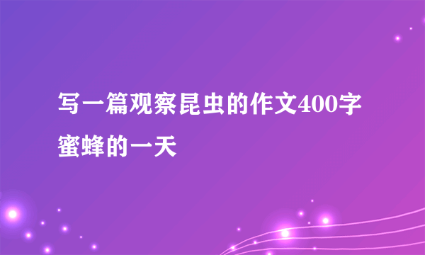 写一篇观察昆虫的作文400字蜜蜂的一天