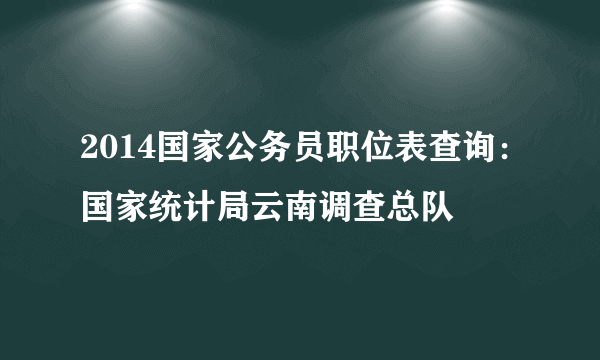 2014国家公务员职位表查询：国家统计局云南调查总队