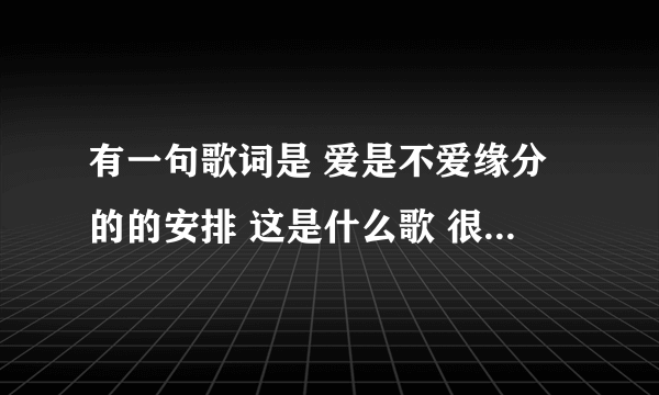 有一句歌词是 爱是不爱缘分的的安排 这是什么歌 很久之前一个古装电视剧的片尾曲好像