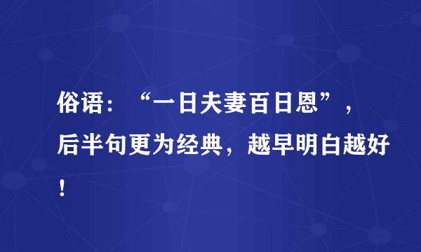 俗语：“一日夫妻百日恩”，后半句更为经典，越早明白越好！