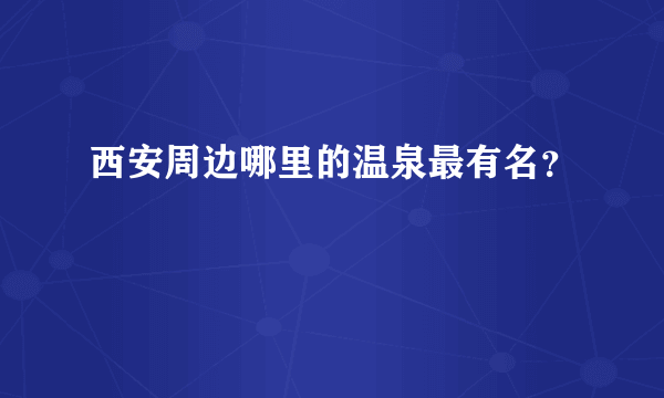 西安周边哪里的温泉最有名？