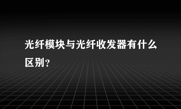 光纤模块与光纤收发器有什么区别？