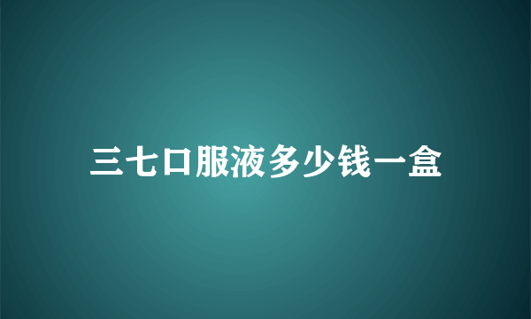 三七口服液多少钱一盒