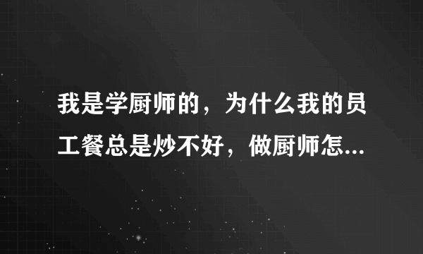 我是学厨师的，为什么我的员工餐总是炒不好，做厨师怎样才能把菜炒好