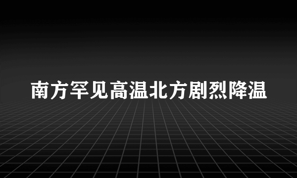 南方罕见高温北方剧烈降温