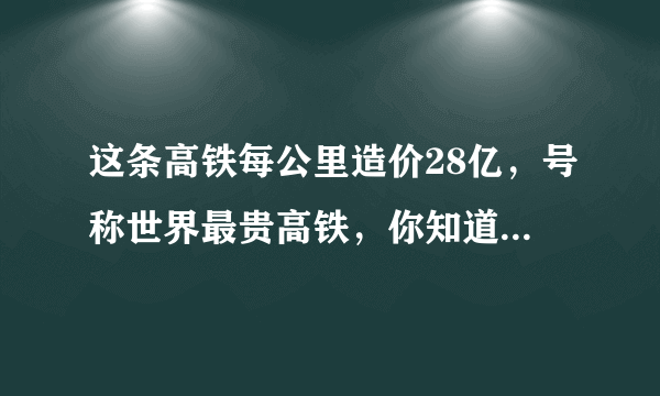 这条高铁每公里造价28亿，号称世界最贵高铁，你知道是哪里么？