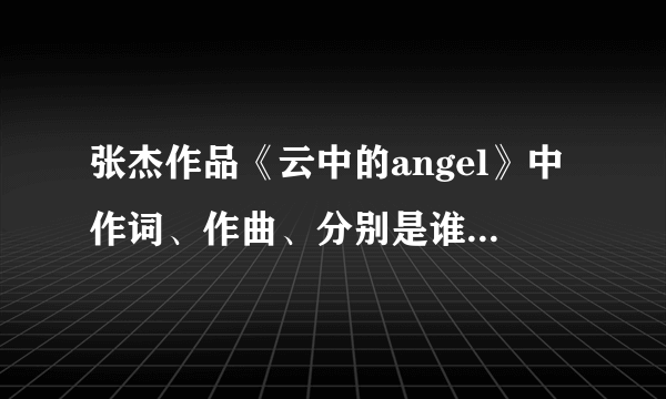 张杰作品《云中的angel》中作词、作曲、分别是谁？他和张杰什么关系？