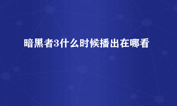 暗黑者3什么时候播出在哪看