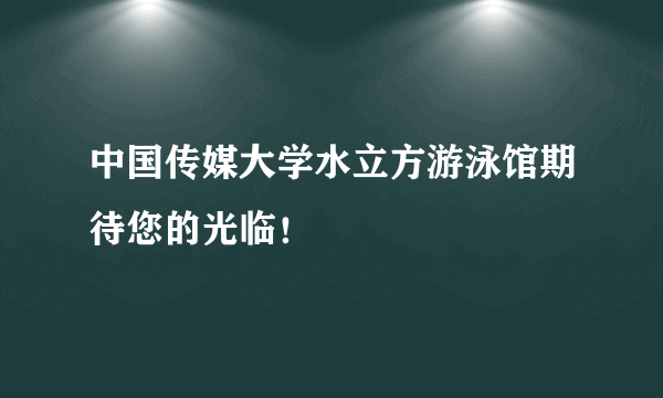 中国传媒大学水立方游泳馆期待您的光临！