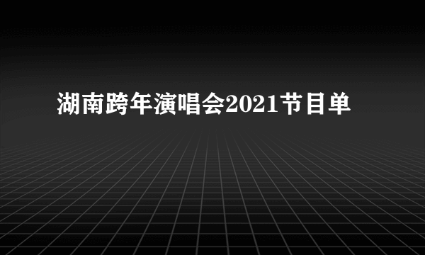 湖南跨年演唱会2021节目单