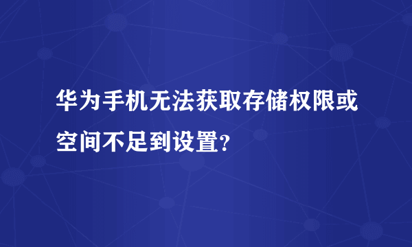 华为手机无法获取存储权限或空间不足到设置？