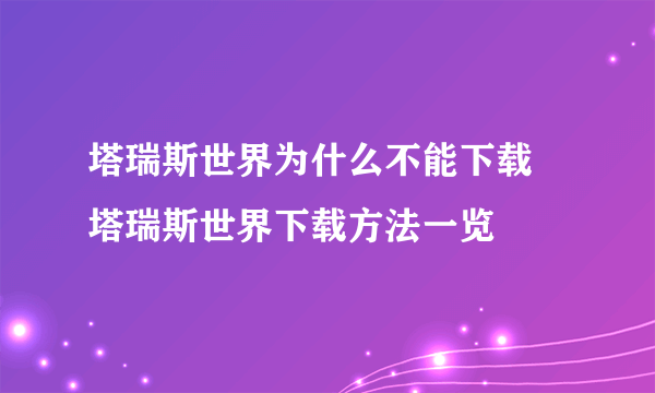 塔瑞斯世界为什么不能下载 塔瑞斯世界下载方法一览