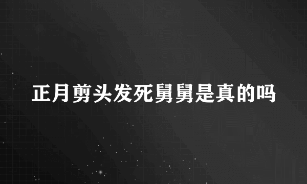 正月剪头发死舅舅是真的吗