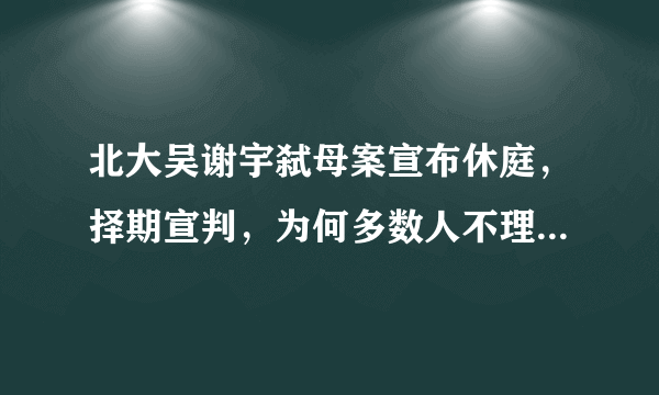 北大吴谢宇弑母案宣布休庭，择期宣判，为何多数人不理解吴谢宇的作案动机？