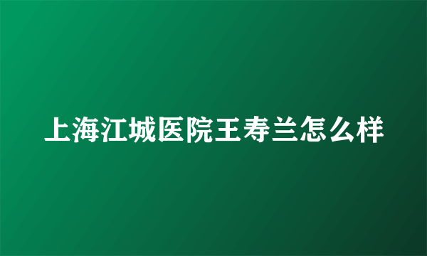 上海江城医院王寿兰怎么样