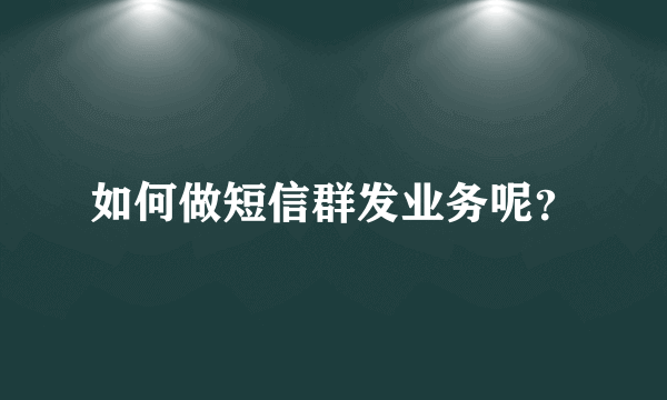 如何做短信群发业务呢？