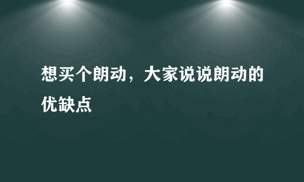 想买个朗动，大家说说朗动的优缺点