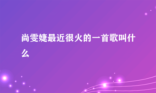 尚雯婕最近很火的一首歌叫什么