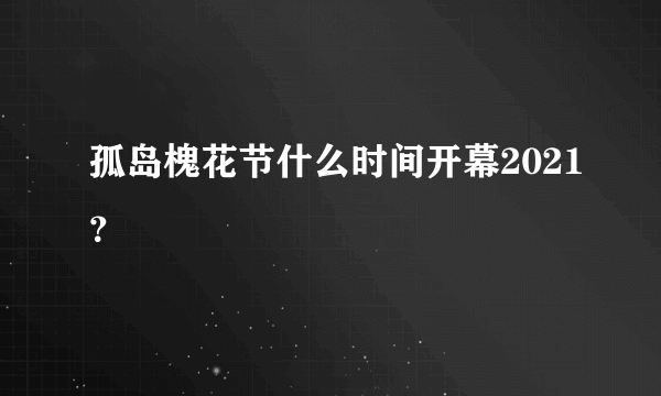 孤岛槐花节什么时间开幕2021？