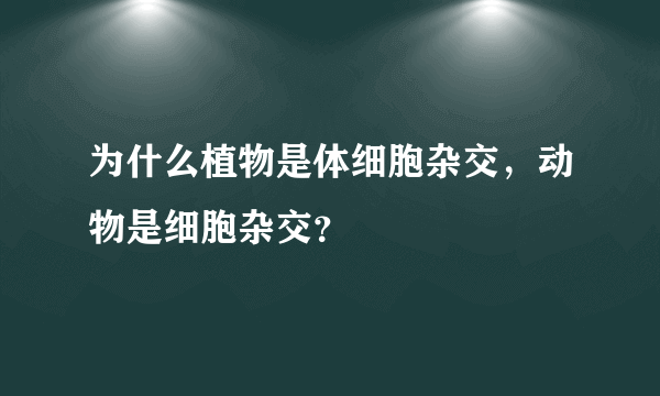 为什么植物是体细胞杂交，动物是细胞杂交？