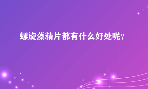 螺旋藻精片都有什么好处呢？