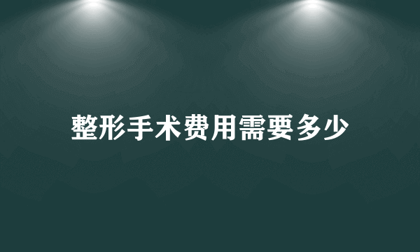 整形手术费用需要多少