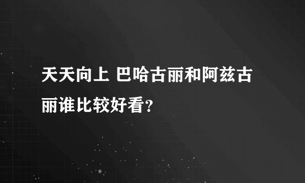 天天向上 巴哈古丽和阿兹古丽谁比较好看？