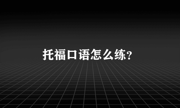 托福口语怎么练？