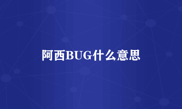 阿西BUG什么意思