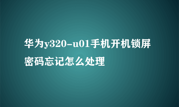 华为y320-u01手机开机锁屏密码忘记怎么处理