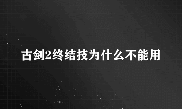 古剑2终结技为什么不能用