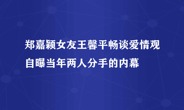 郑嘉颖女友王馨平畅谈爱情观自曝当年两人分手的内幕