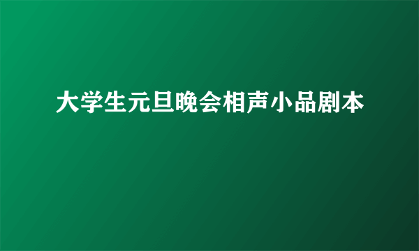 大学生元旦晚会相声小品剧本