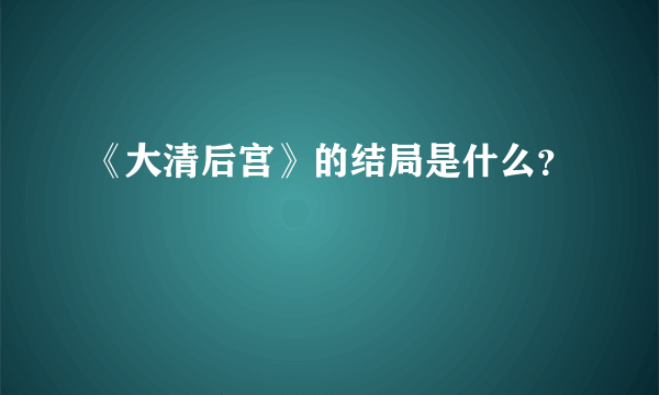 《大清后宫》的结局是什么？