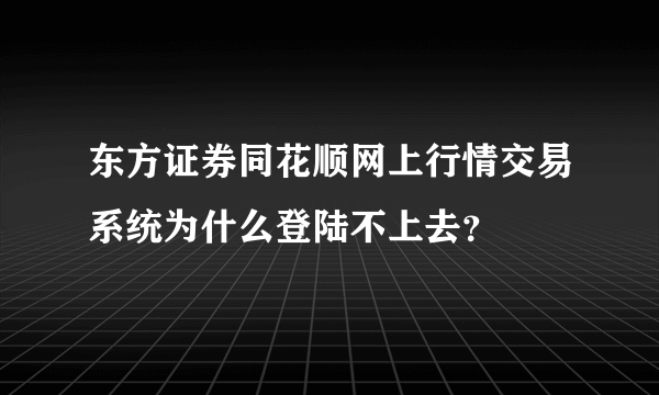 东方证券同花顺网上行情交易系统为什么登陆不上去？