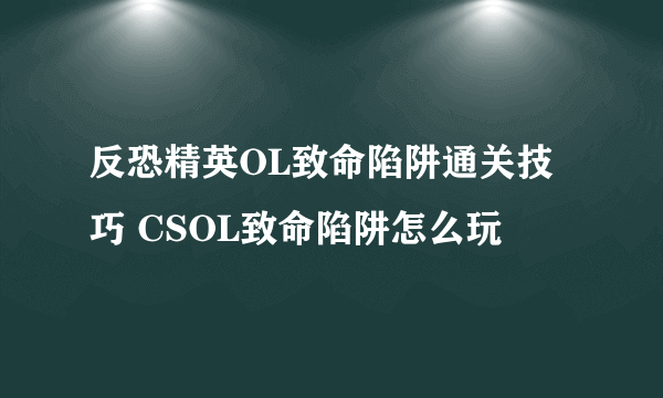 反恐精英OL致命陷阱通关技巧 CSOL致命陷阱怎么玩