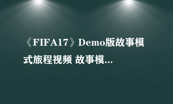 《FIFA17》Demo版故事模式旅程视频 故事模式视频欣赏