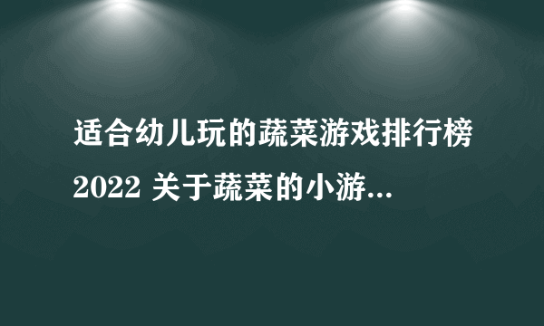 适合幼儿玩的蔬菜游戏排行榜2022 关于蔬菜的小游戏有哪些