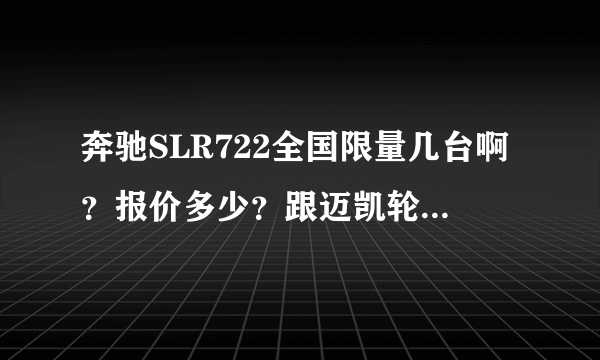 奔驰SLR722全国限量几台啊？报价多少？跟迈凯轮有什么关系啊？