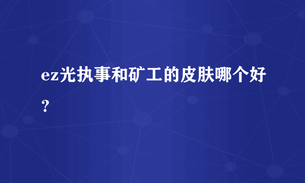 ez光执事和矿工的皮肤哪个好？