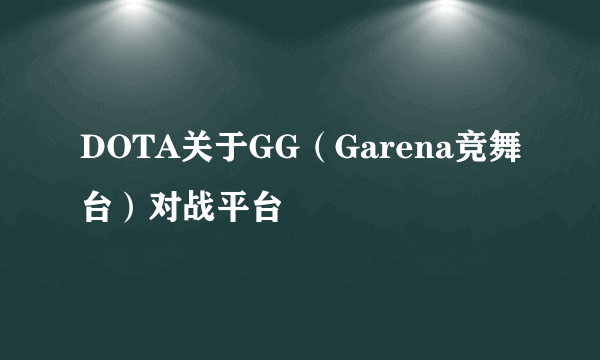 DOTA关于GG（Garena竞舞台）对战平台