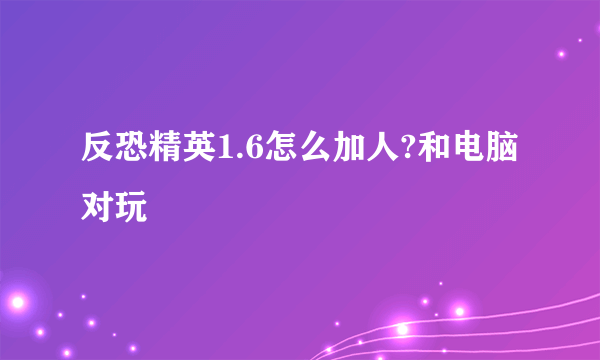 反恐精英1.6怎么加人?和电脑对玩