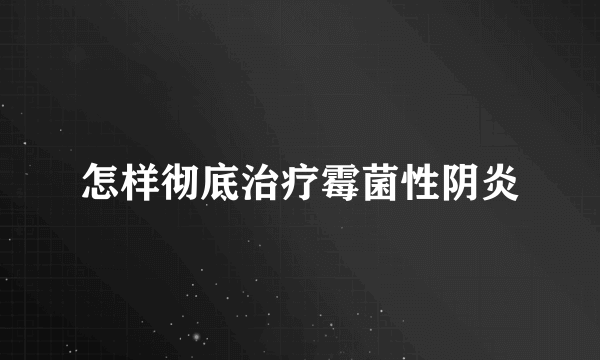 怎样彻底治疗霉菌性阴炎