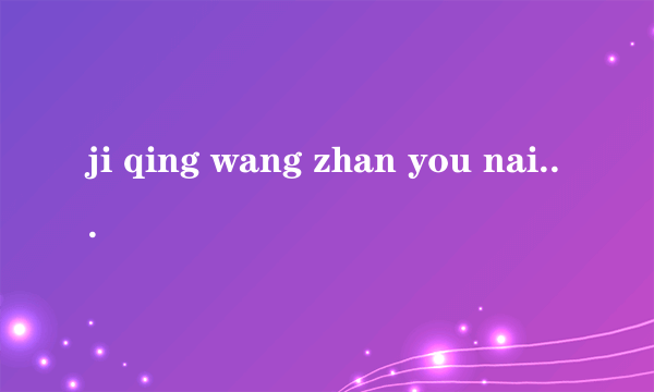 ji qing wang zhan you nai xie