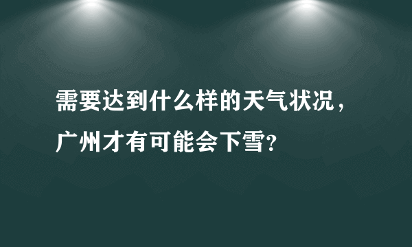 需要达到什么样的天气状况，广州才有可能会下雪？