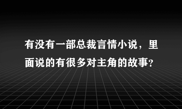 有没有一部总裁言情小说，里面说的有很多对主角的故事？