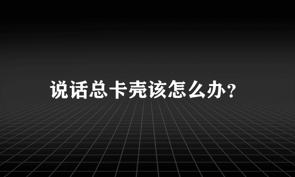 说话总卡壳该怎么办？