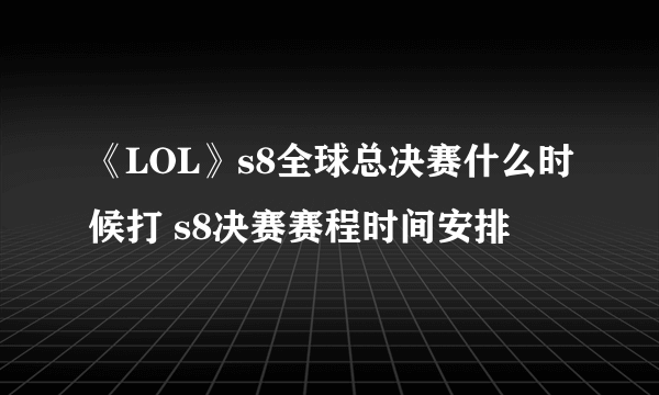 《LOL》s8全球总决赛什么时候打 s8决赛赛程时间安排